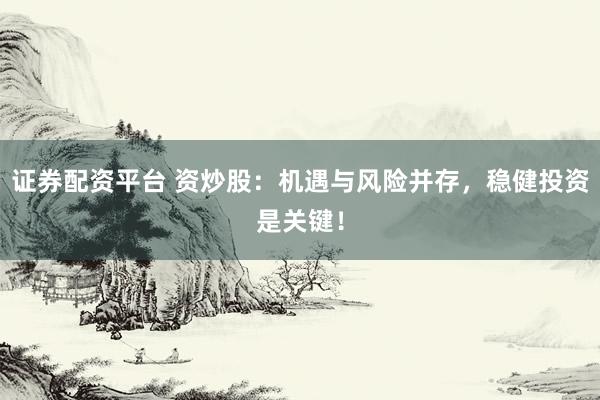 证券配资平台 资炒股：机遇与风险并存，稳健投资是关键！