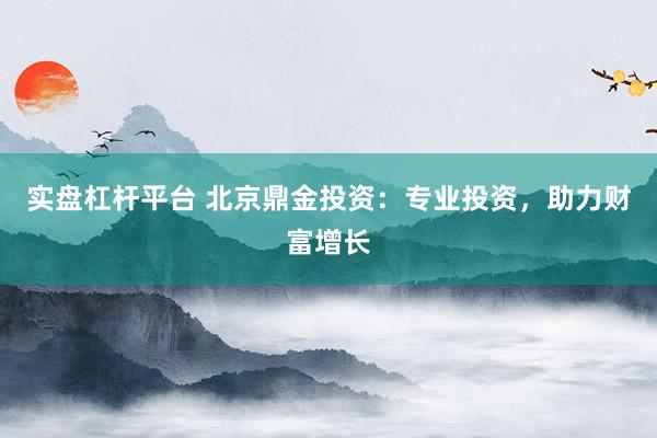 实盘杠杆平台 北京鼎金投资：专业投资，助力财富增长