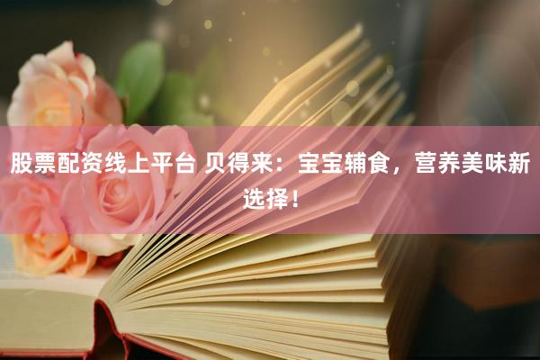 股票配资线上平台 贝得来：宝宝辅食，营养美味新选择！