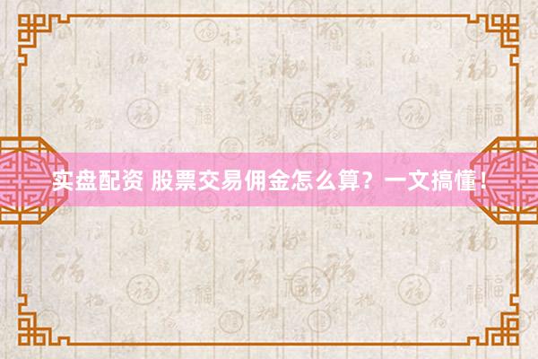 实盘配资 股票交易佣金怎么算？一文搞懂！