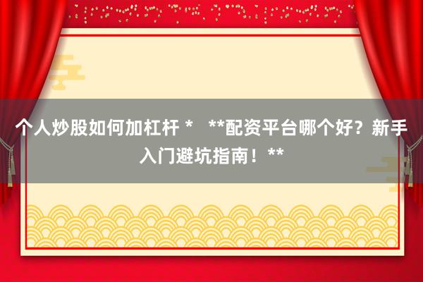 个人炒股如何加杠杆 *   **配资平台哪个好？新手入门避坑指南！**