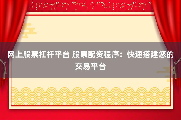 网上股票杠杆平台 股票配资程序：快速搭建您的交易平台