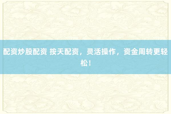配资炒股配资 按天配资，灵活操作，资金周转更轻松！