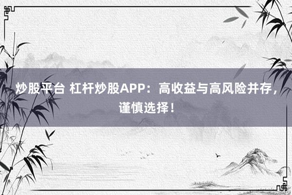 炒股平台 杠杆炒股APP：高收益与高风险并存，谨慎选择！