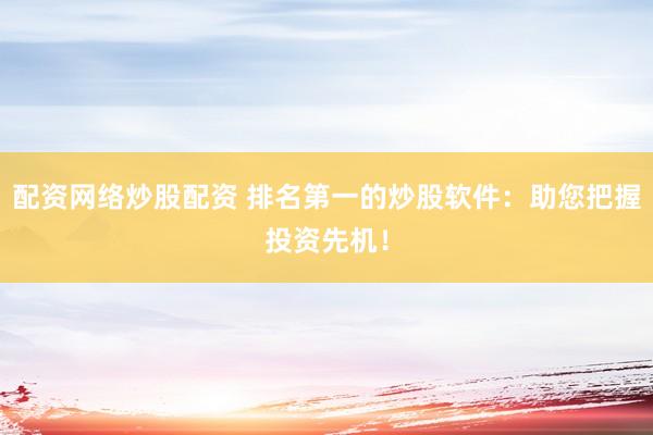 配资网络炒股配资 排名第一的炒股软件：助您把握投资先机！