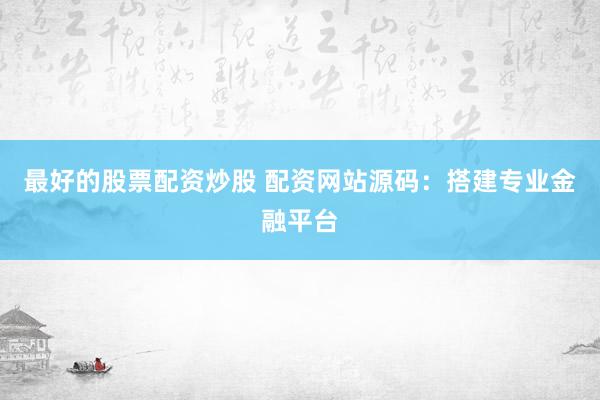 最好的股票配资炒股 配资网站源码：搭建专业金融平台