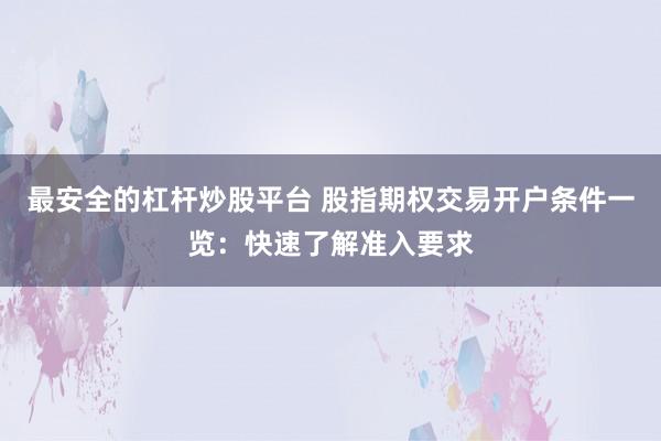 最安全的杠杆炒股平台 股指期权交易开户条件一览：快速了解准入要求
