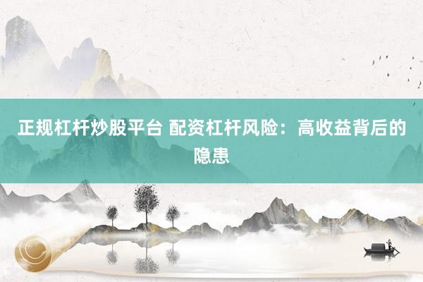 正规杠杆炒股平台 配资杠杆风险：高收益背后的隐患