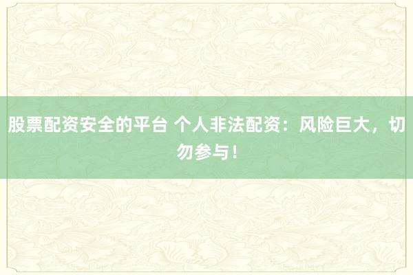 股票配资安全的平台 个人非法配资：风险巨大，切勿参与！