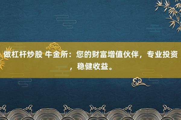 做杠杆炒股 牛金所：您的财富增值伙伴，专业投资，稳健收益。