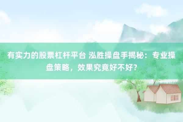 有实力的股票杠杆平台 泓胜操盘手揭秘：专业操盘策略，效果究竟好不好？
