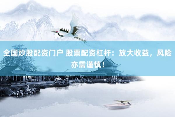 全国炒股配资门户 股票配资杠杆：放大收益，风险亦需谨慎！