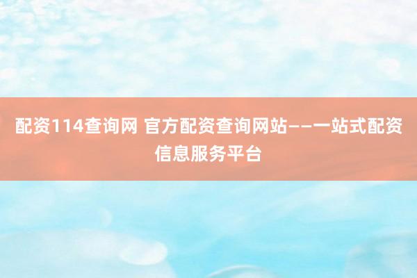 配资114查询网 官方配资查询网站——一站式配资信息服务平台