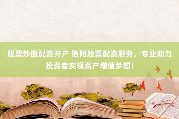 股票炒股配资开户 洛阳股票配资服务，专业助力投资者实现资产增值梦想！