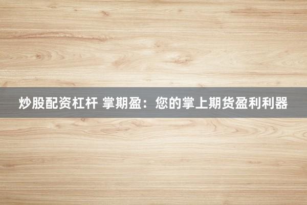 炒股配资杠杆 掌期盈：您的掌上期货盈利利器