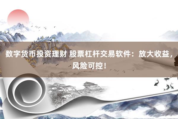 数字货币投资理财 股票杠杆交易软件：放大收益，风险可控！