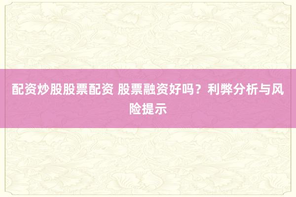 配资炒股股票配资 股票融资好吗？利弊分析与风险提示