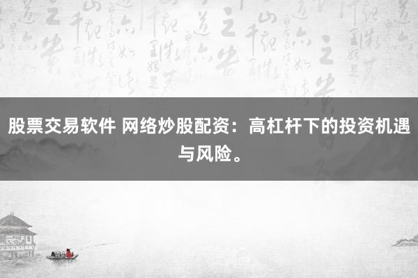 股票交易软件 网络炒股配资：高杠杆下的投资机遇与风险。