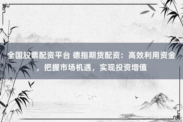 全国股票配资平台 德指期货配资：高效利用资金，把握市场机遇，实现投资增值