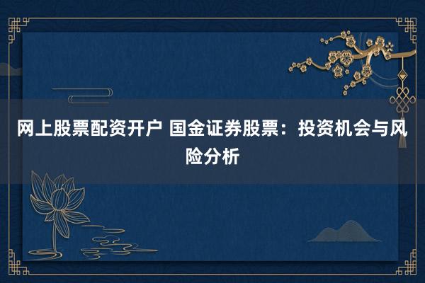网上股票配资开户 国金证券股票：投资机会与风险分析