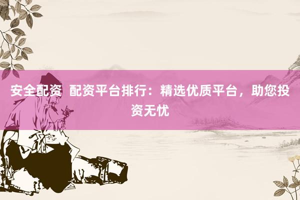 安全配资  配资平台排行：精选优质平台，助您投资无忧