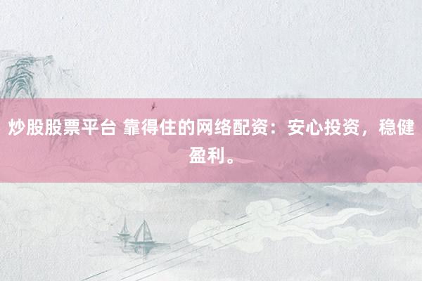 炒股股票平台 靠得住的网络配资：安心投资，稳健盈利。