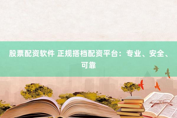 股票配资软件 正规搭档配资平台：专业、安全、可靠