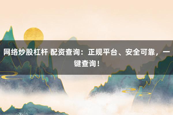 网络炒股杠杆 配资查询：正规平台、安全可靠，一键查询！