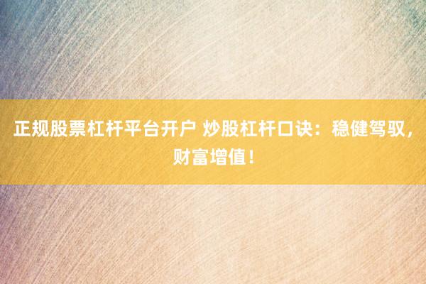 正规股票杠杆平台开户 炒股杠杆口诀:稳健驾驭,财富增值!