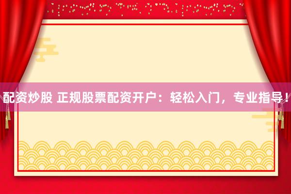 配资炒股 正规股票配资开户:轻松入门,专业指导!