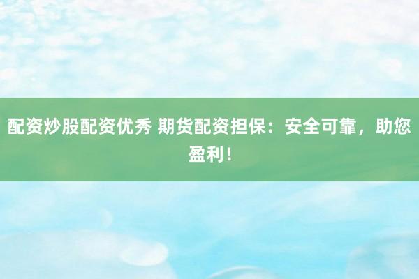配资炒股配资优秀 期货配资担保:安全可靠,助您盈利!