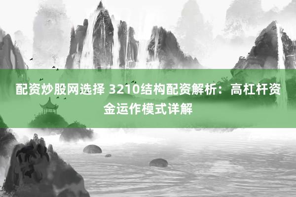 配资炒股网选择 3210结构配资解析：高杠杆资金运作模式详解