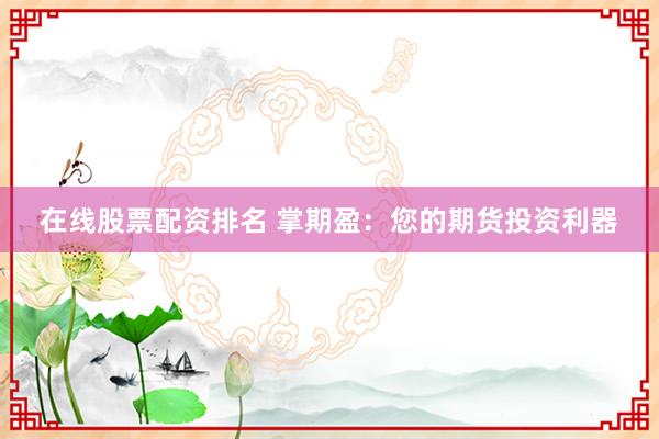 在线股票配资排名 掌期盈：您的期货投资利器