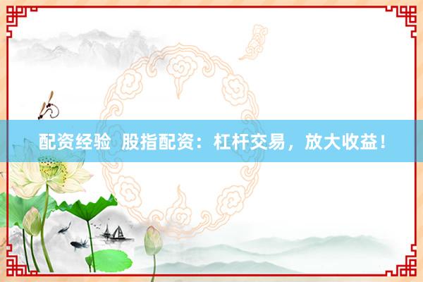配资经验 股指配资:杠杆交易,放大收益!