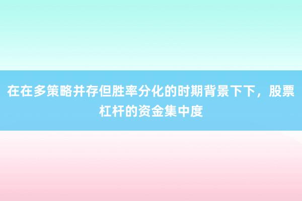 在在多策略并存但胜率分化的时期背景下下，股票杠杆的资金集中度