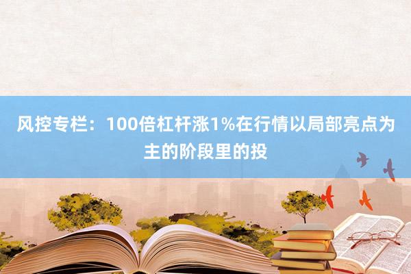 风控专栏：100倍杠杆涨1%在行情以局部亮点为主的阶段里的投