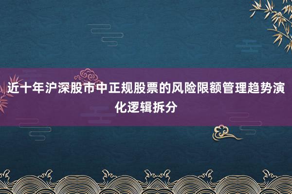 近十年沪深股市中正规股票的风险限额管理趋势演化逻辑拆分