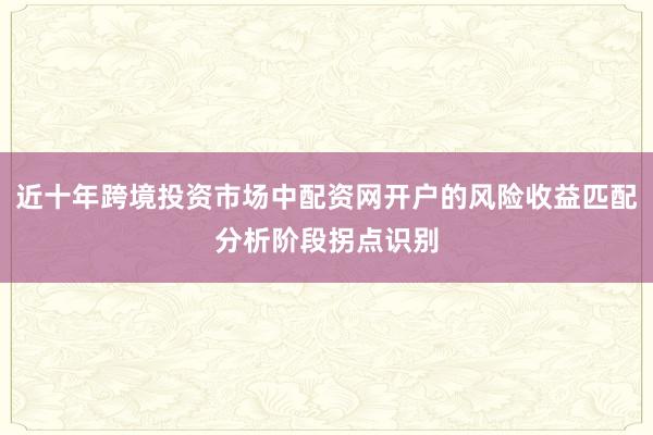 近十年跨境投资市场中配资网开户的风险收益匹配分析阶段拐点识别