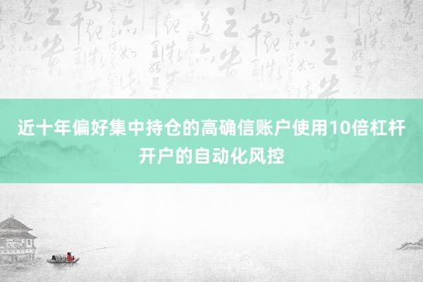 近十年偏好集中持仓的高确信账户使用10倍杠杆开户的自动化风控