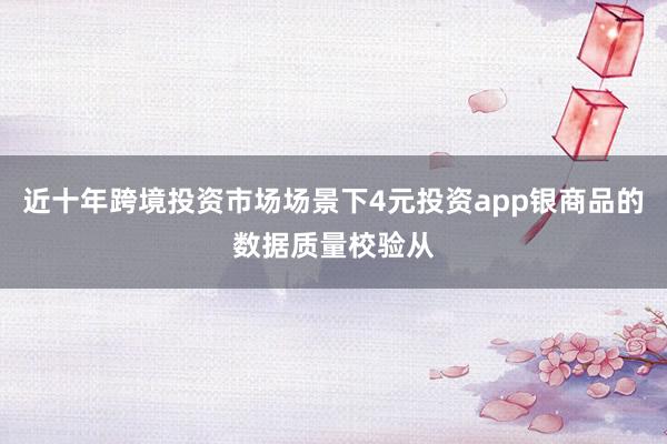 近十年跨境投资市场场景下4元投资app银商品的数据质量校验从
