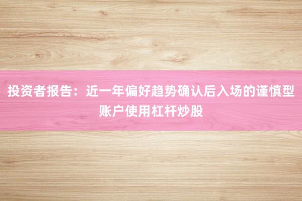 投资者报告:近一年偏好趋势确认后入场的谨慎型账户使用杠杆炒股