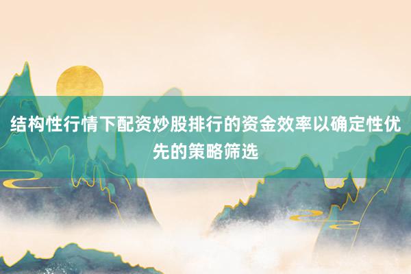 结构性行情下配资炒股排行的资金效率以确定性优先的策略筛选