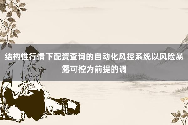 结构性行情下配资查询的自动化风控系统以风险暴露可控为前提的调