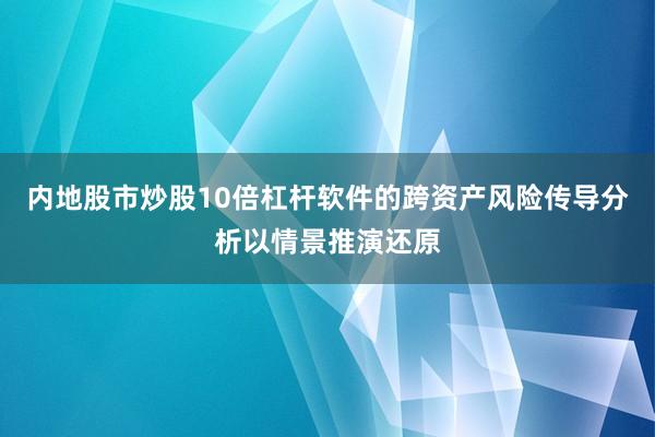 内地股市炒股10倍杠杆软件的跨资产风险传导分析以情景推演还原