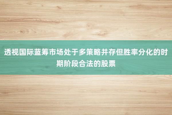 透视国际蓝筹市场处于多策略并存但胜率分化的时期阶段合法的股票