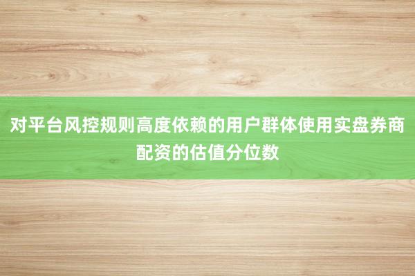 对平台风控规则高度依赖的用户群体使用实盘券商配资的估值分位数