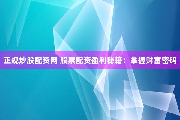 正规炒股配资网 股票配资盈利秘籍:掌握财富密码