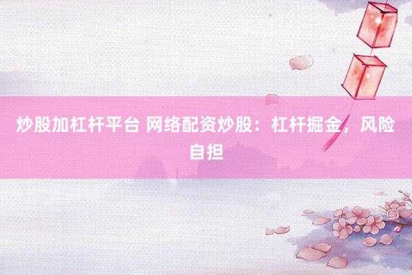 炒股加杠杆平台 网络配资炒股：杠杆掘金，风险自担