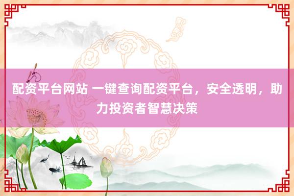 配资平台网站 一键查询配资平台，安全透明，助力投资者智慧决策