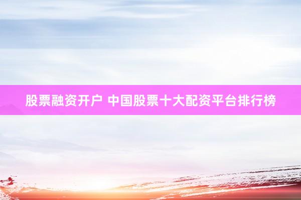 股票融资开户 中国股票十大配资平台排行榜